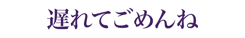 遅れてごめんね